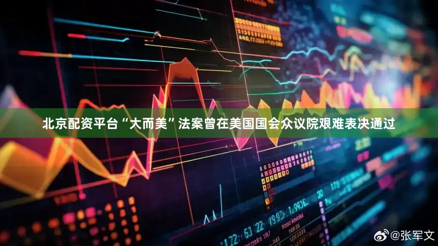 北京配资平台“大而美”法案曾在美国国会众议院艰难表决通过