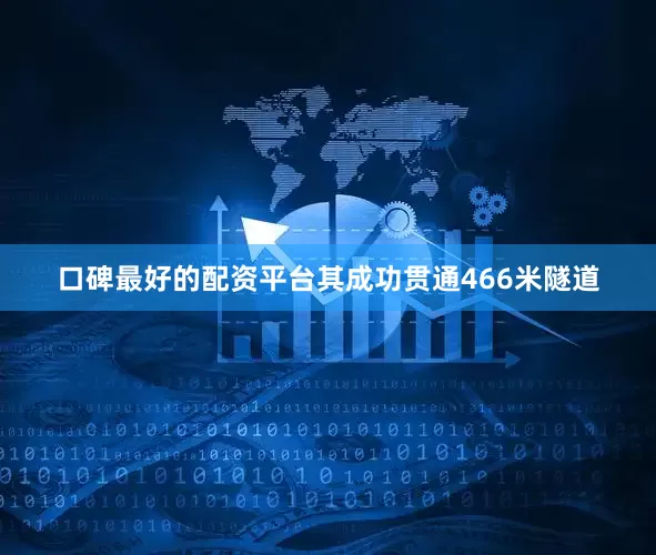 口碑最好的配资平台其成功贯通466米隧道