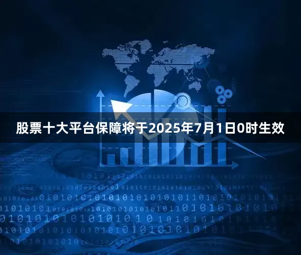 股票十大平台保障将于2025年7月1日0时生效