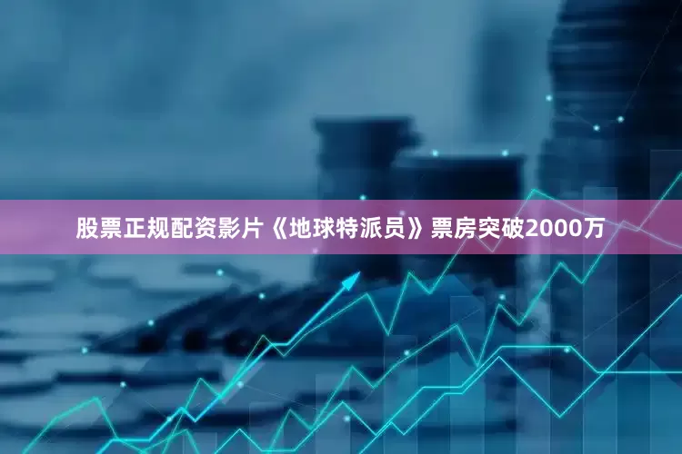 股票正规配资影片《地球特派员》票房突破2000万