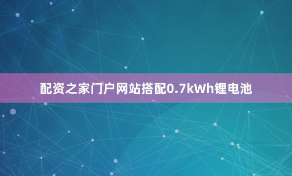 配资之家门户网站搭配0.7kWh锂电池