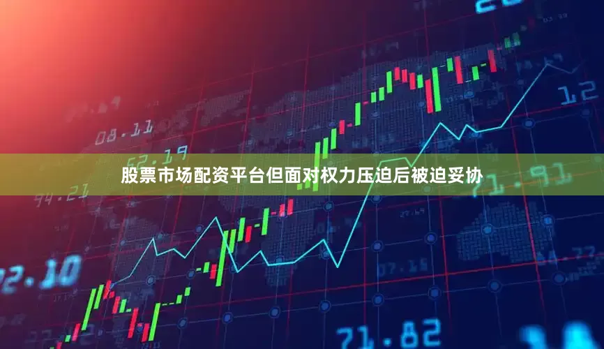 股票市场配资平台但面对权力压迫后被迫妥协