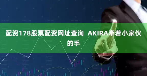 配资178股票配资网址查询  AKIRA牵着小家伙的手