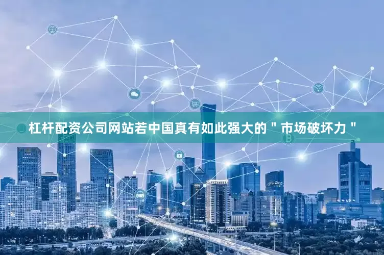 杠杆配资公司网站若中国真有如此强大的＂市场破坏力＂