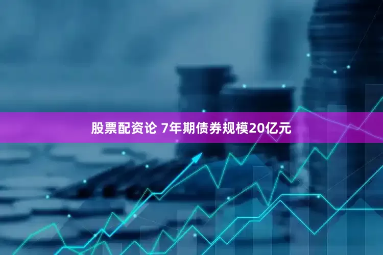股票配资论 7年期债券规模20亿元