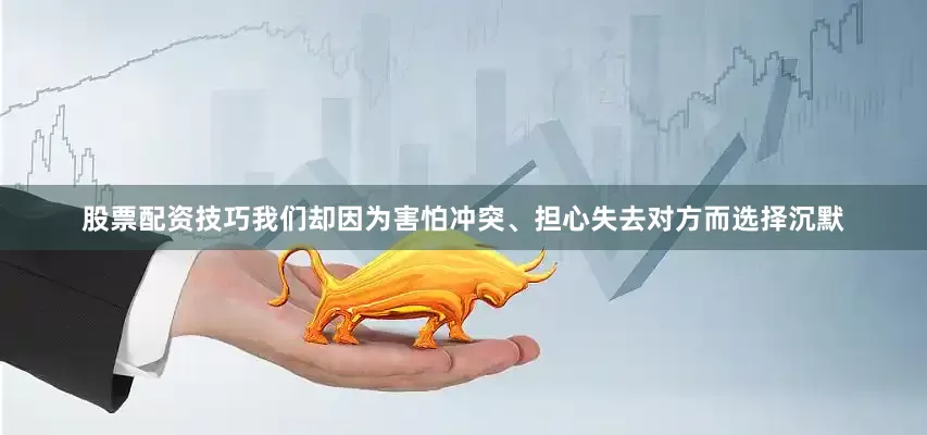 股票配资技巧我们却因为害怕冲突、担心失去对方而选择沉默