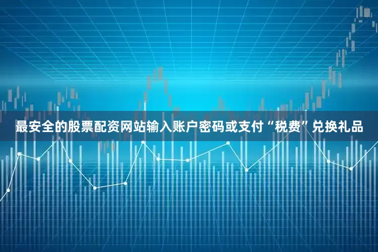 最安全的股票配资网站输入账户密码或支付“税费”兑换礼品