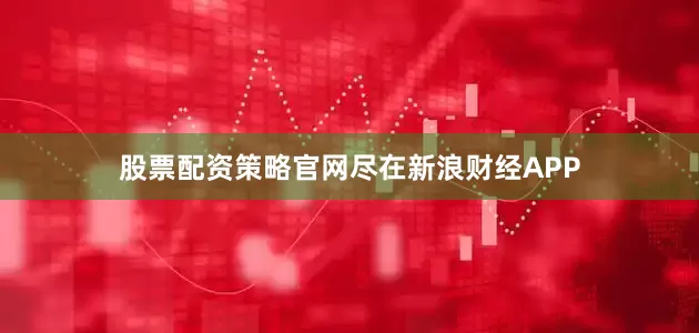 股票配资策略官网尽在新浪财经APP