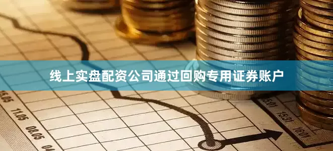 线上实盘配资公司通过回购专用证券账户