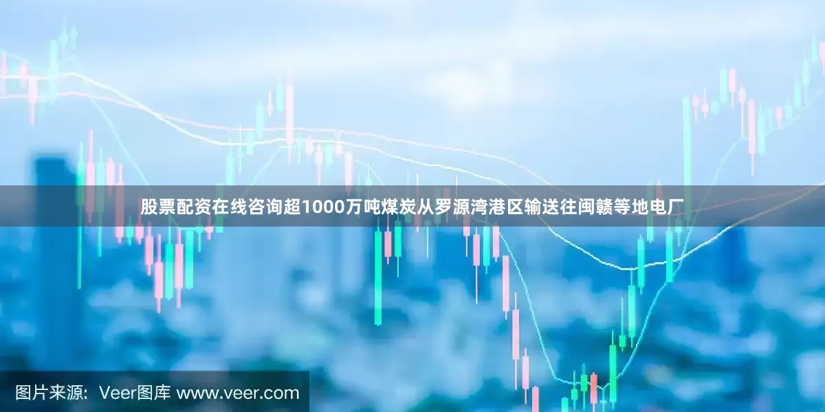 股票配资在线咨询超1000万吨煤炭从罗源湾港区输送往闽赣等地电厂
