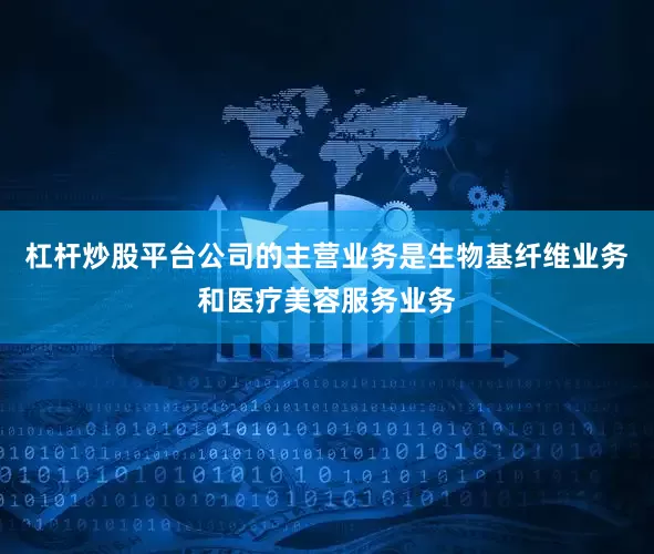 杠杆炒股平台公司的主营业务是生物基纤维业务和医疗美容服务业务
