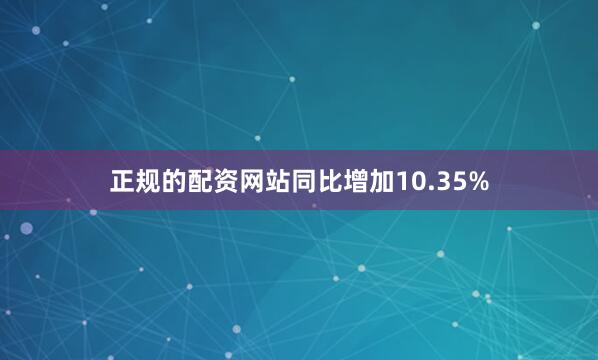 正规的配资网站同比增加10.35%