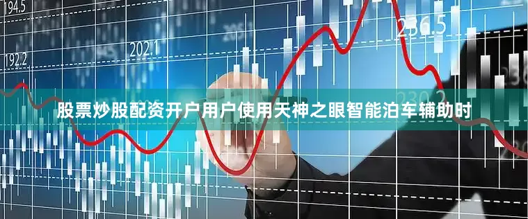 股票炒股配资开户用户使用天神之眼智能泊车辅助时