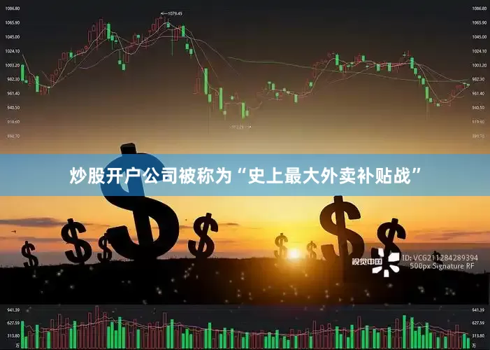 炒股开户公司被称为“史上最大外卖补贴战”