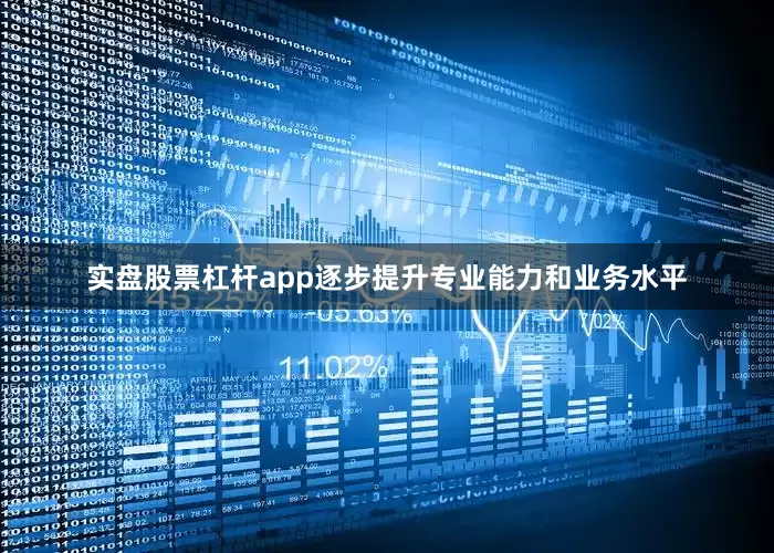实盘股票杠杆app逐步提升专业能力和业务水平