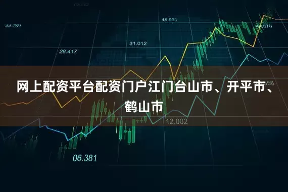 网上配资平台配资门户江门台山市、开平市、鹤山市