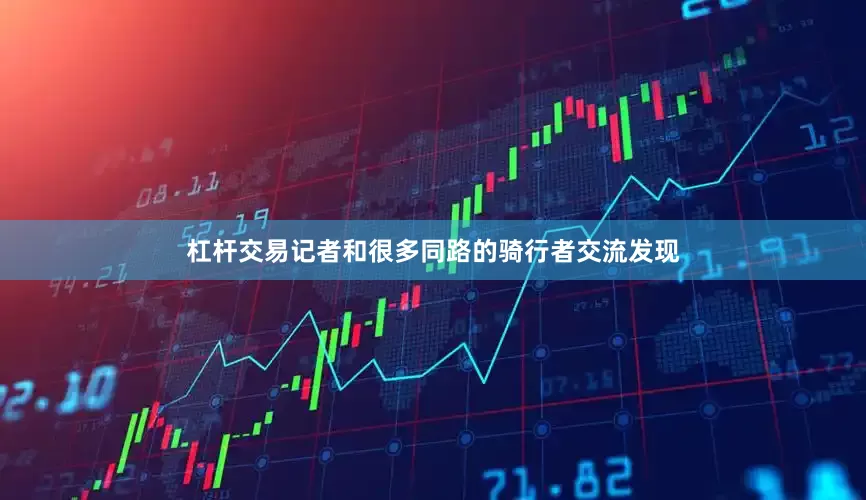 杠杆交易记者和很多同路的骑行者交流发现