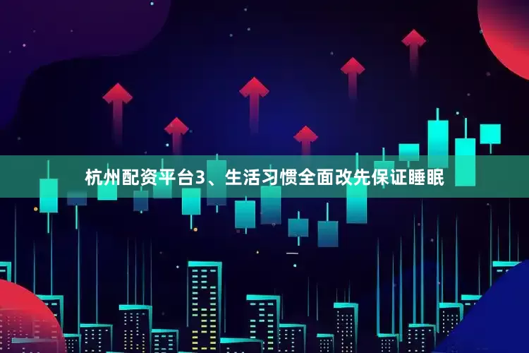 杭州配资平台3、生活习惯全面改先保证睡眠