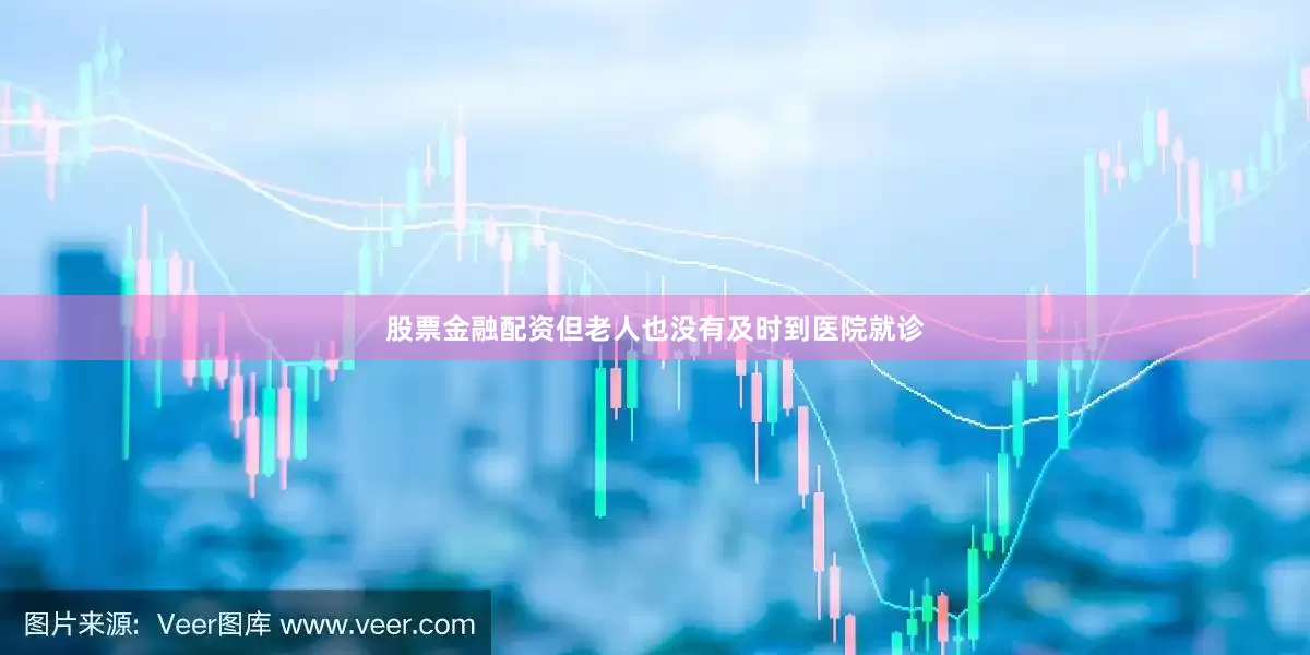 股票金融配资但老人也没有及时到医院就诊