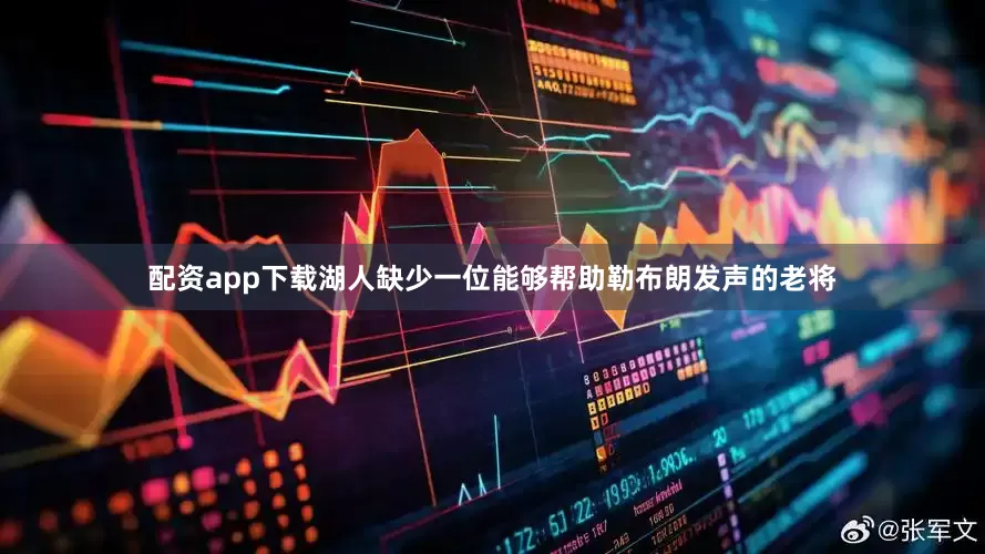 配资app下载湖人缺少一位能够帮助勒布朗发声的老将