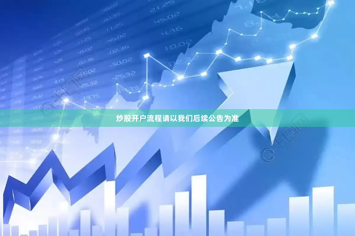 炒股开户流程请以我们后续公告为准
