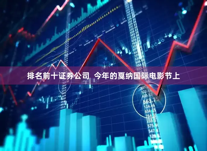 排名前十证券公司  今年的戛纳国际电影节上