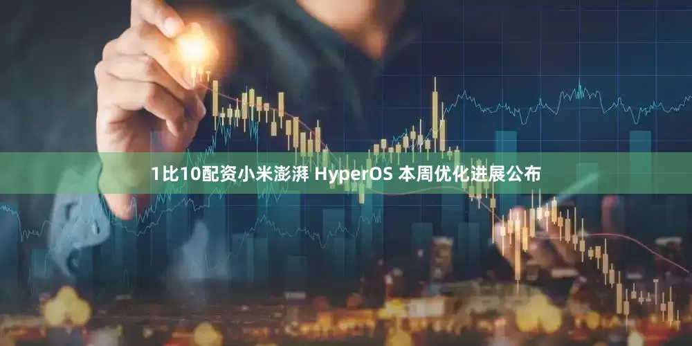 1比10配资小米澎湃 HyperOS 本周优化进展公布