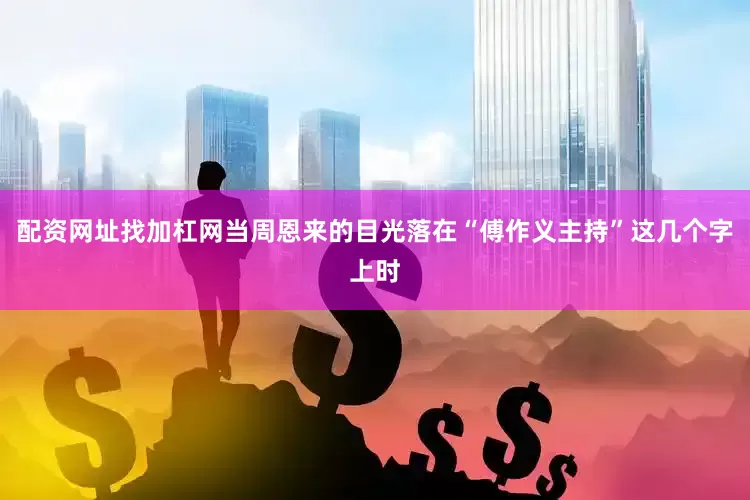 配资网址找加杠网当周恩来的目光落在“傅作义主持”这几个字上时