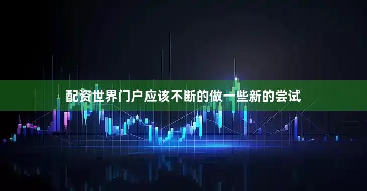 配资世界门户应该不断的做一些新的尝试