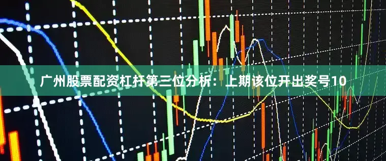 广州股票配资杠杆　　第三位分析：上期该位开出奖号10