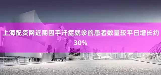 上海配资网近期因手汗症就诊的患者数量较平日增长约30%