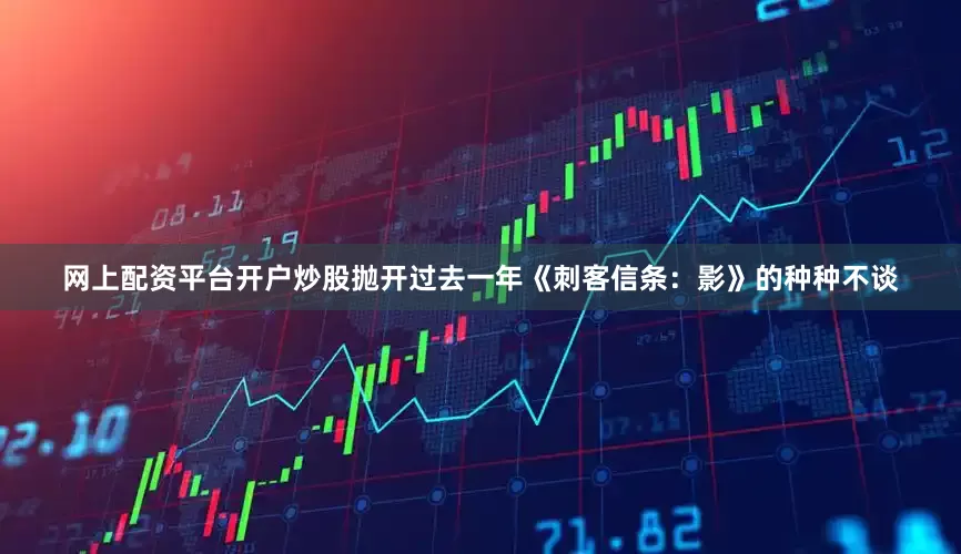 网上配资平台开户炒股抛开过去一年《刺客信条：影》的种种不谈