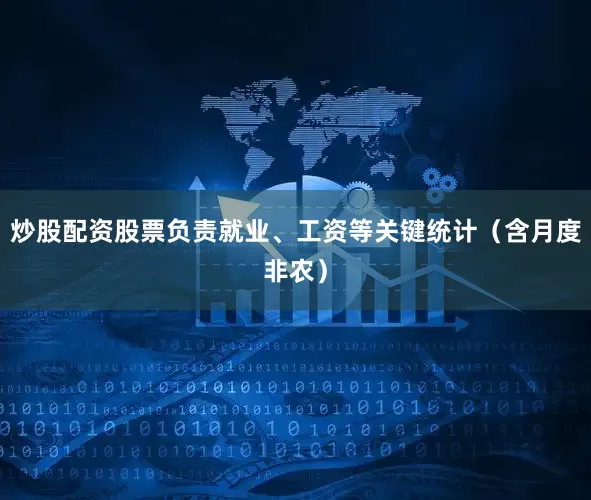 炒股配资股票负责就业、工资等关键统计（含月度非农）