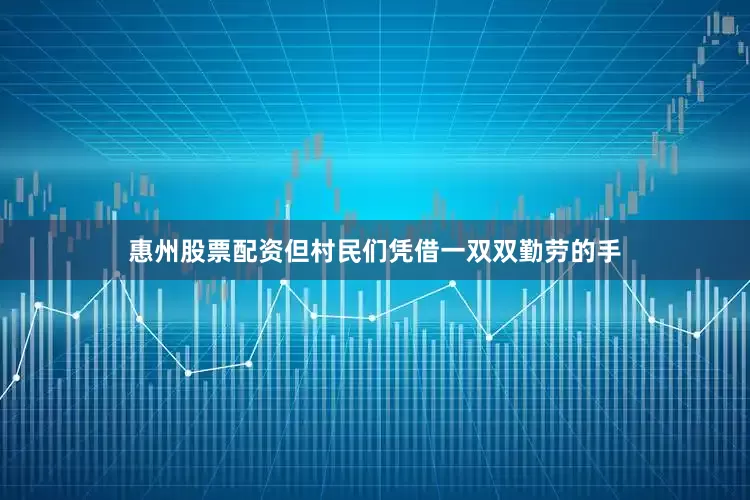 惠州股票配资但村民们凭借一双双勤劳的手